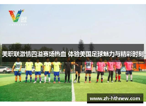 美职联激情四溢赛场热血 体验美国足球魅力与精彩时刻
