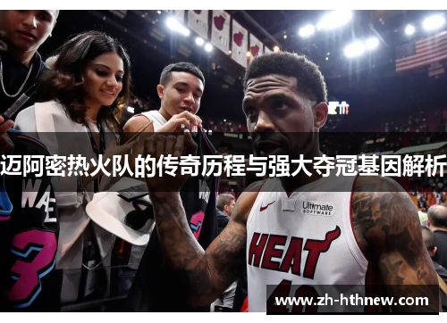 迈阿密热火队的传奇历程与强大夺冠基因解析
